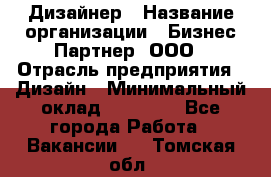 Дизайнер › Название организации ­ Бизнес-Партнер, ООО › Отрасль предприятия ­ Дизайн › Минимальный оклад ­ 25 000 - Все города Работа » Вакансии   . Томская обл.